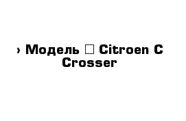  › Модель ­ Citroen C-Crosser